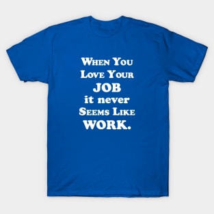 When you love your job it never seems like work T-Shirt